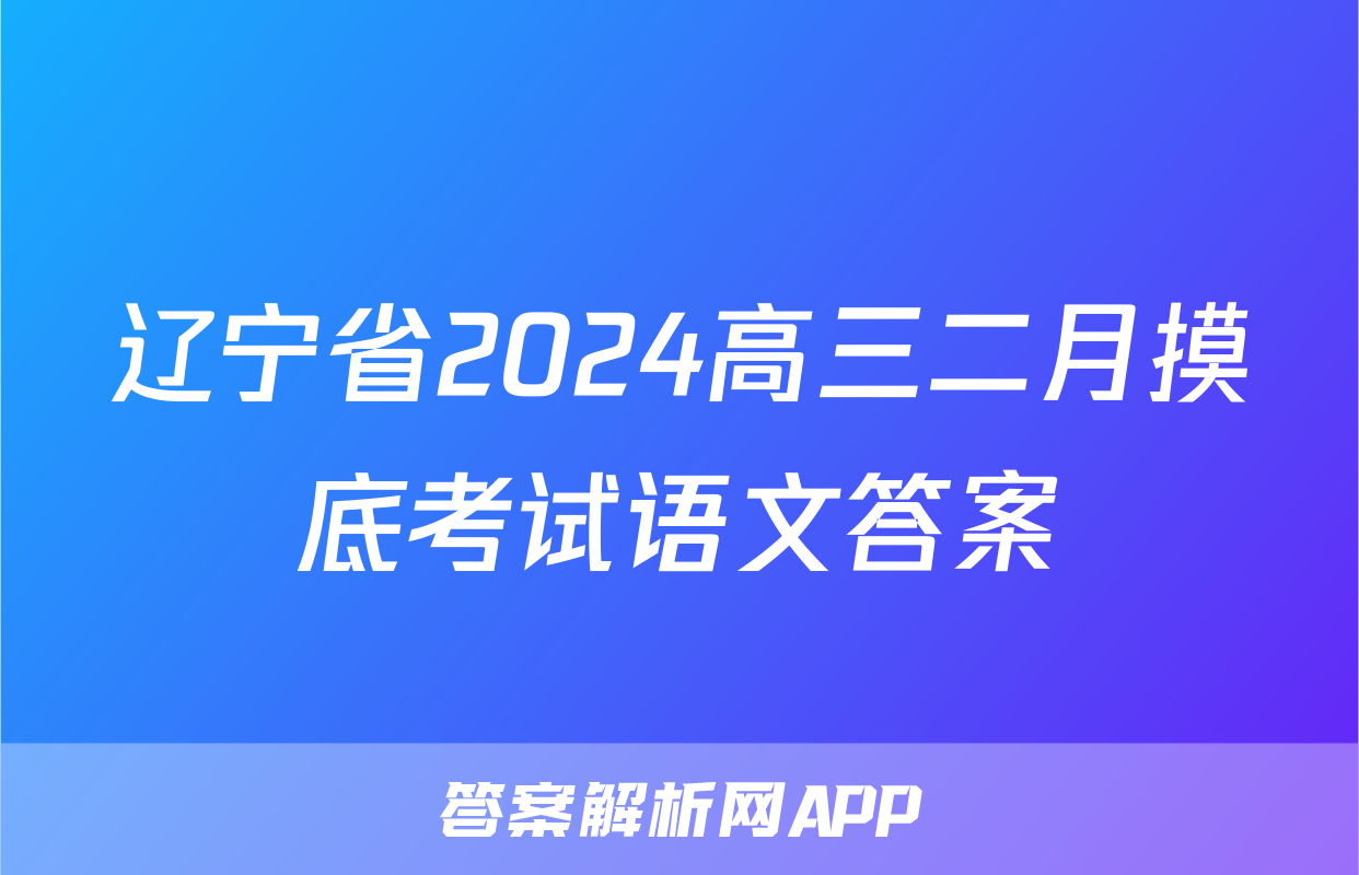 辽宁省2024高三二月摸底考试语文答案