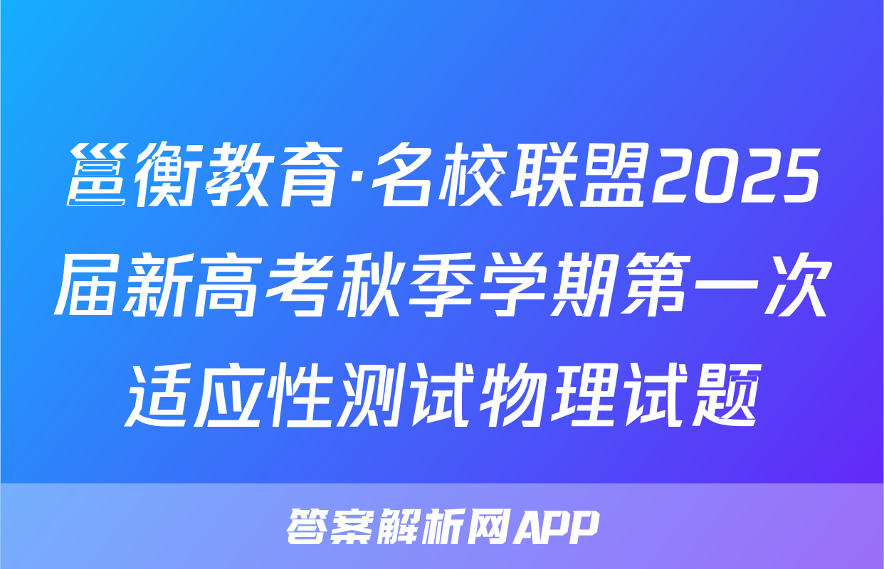 邕衡教育·名校联盟2025届新高考秋季学期第一次适应性测试物理试题