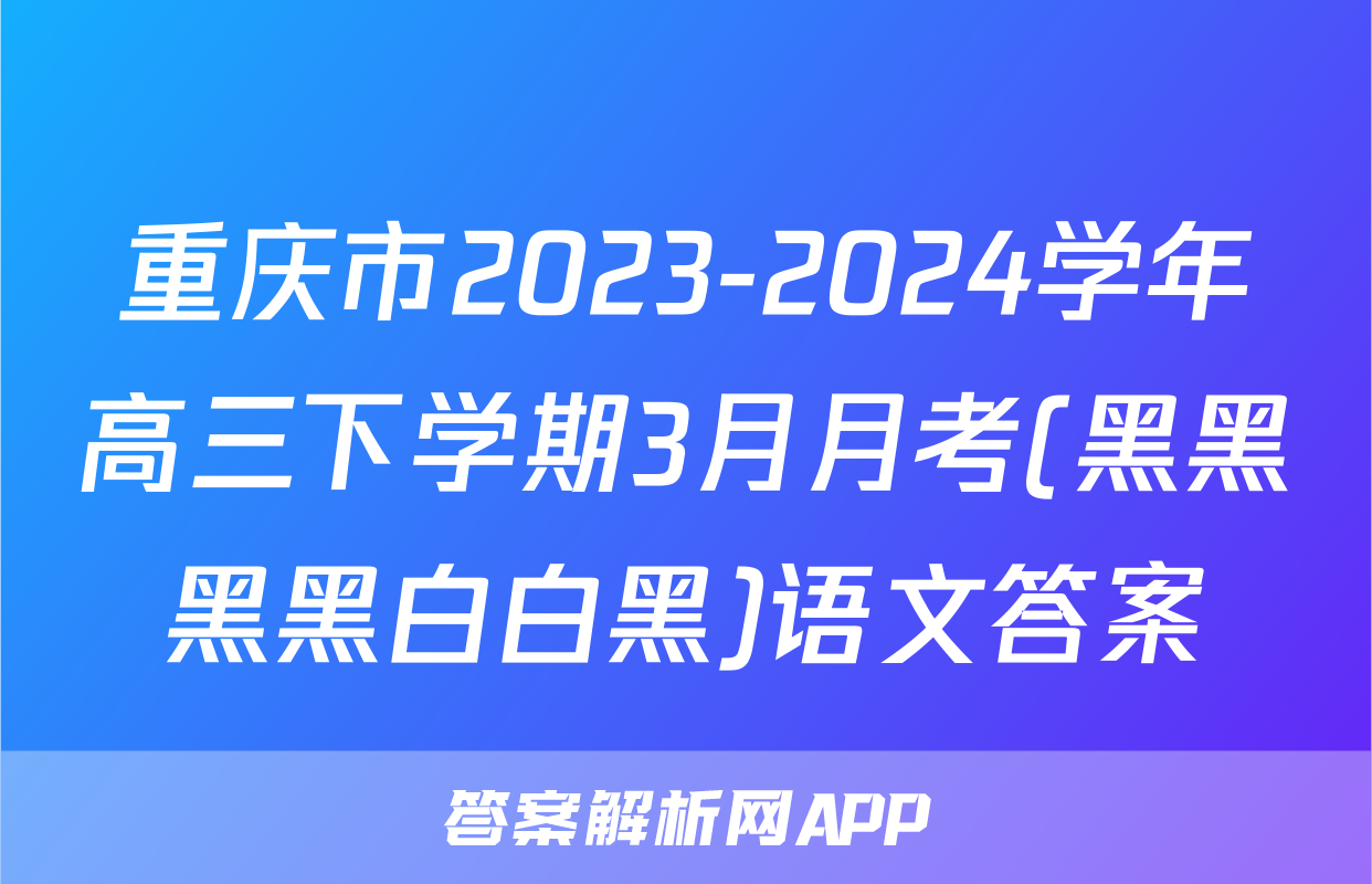 重庆市2023-2024学年高三下学期3月月考(黑黑黑黑白白黑)语文答案
