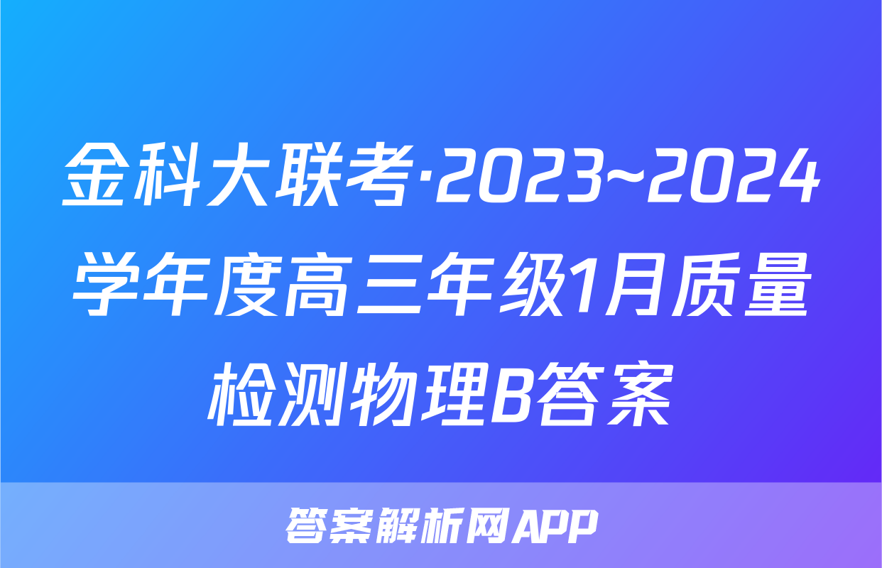 金科大联考·2023~2024学年度高三年级1月质量检测物理B答案