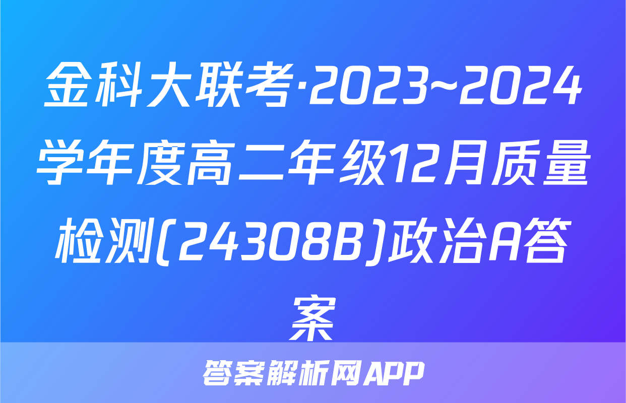 金科大联考·2023~2024学年度高二年级12月质量检测(24308B)政治A答案