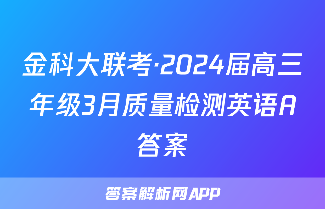 金科大联考·2024届高三年级3月质量检测英语A答案