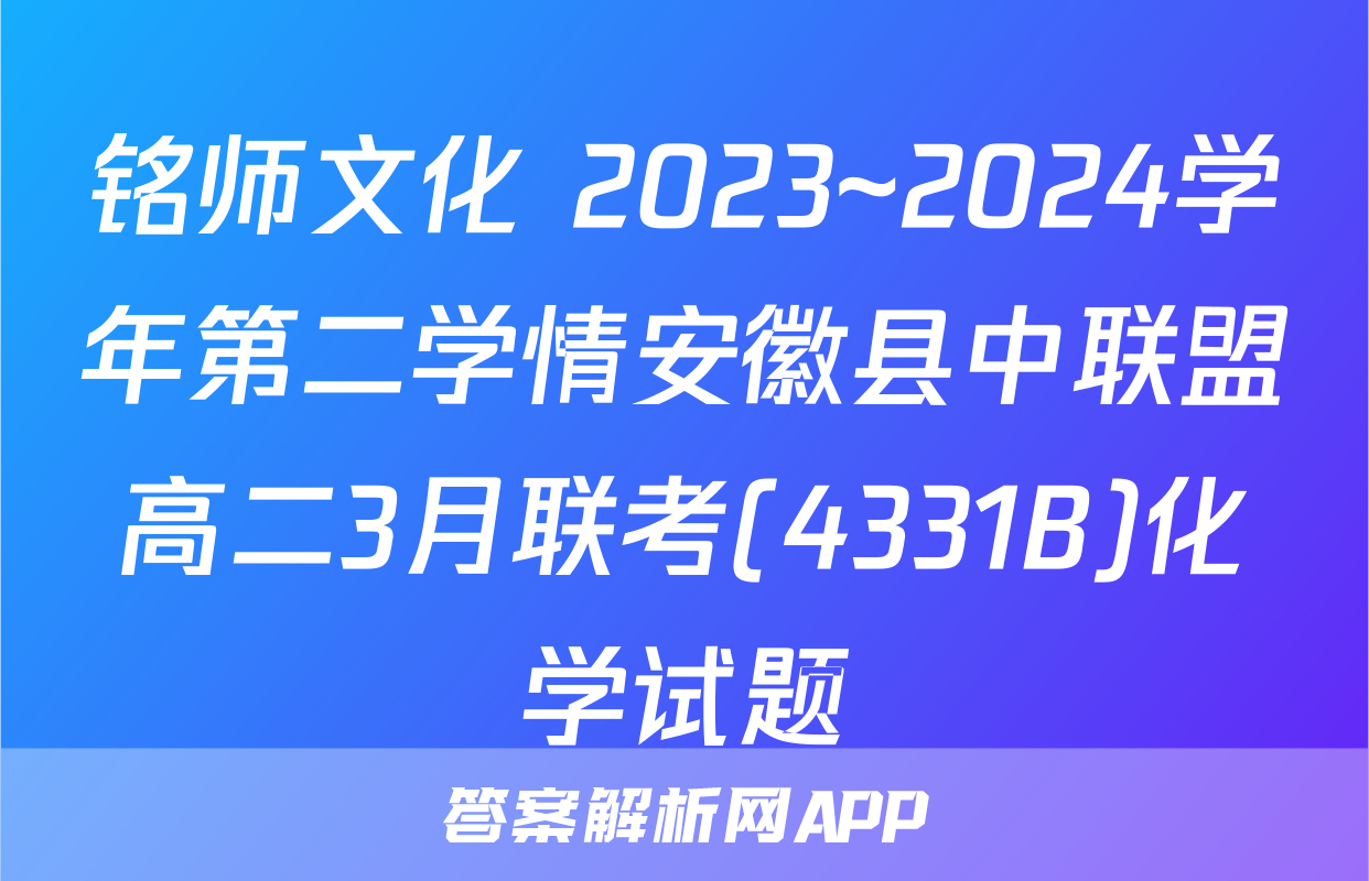 铭师文化 2023~2024学年第二学情安徽县中联盟高二3月联考(4331B)化学试题