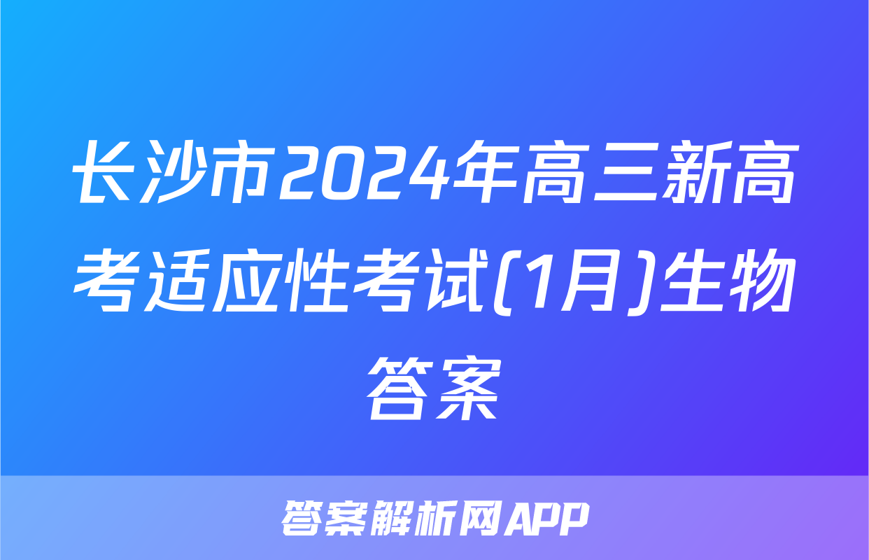 长沙市2024年高三新高考适应性考试(1月)生物答案