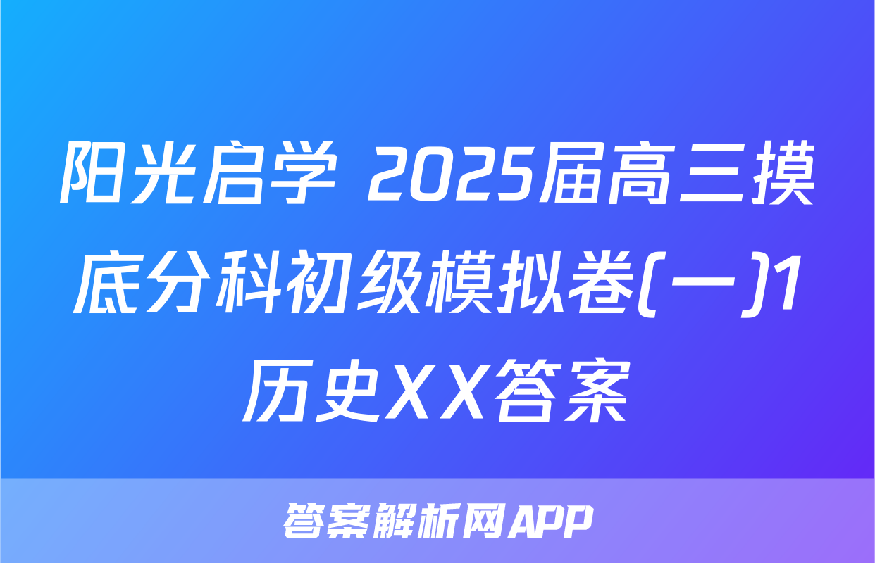 阳光启学 2025届高三摸底分科初级模拟卷(一)1历史XX答案