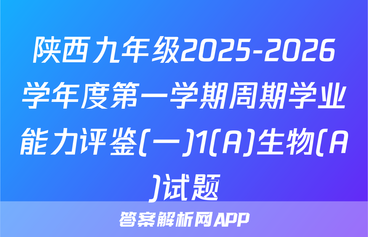陕西九年级2025-2026学年度第一学期周期学业能力评鉴(一)1(A)生物(A)试题