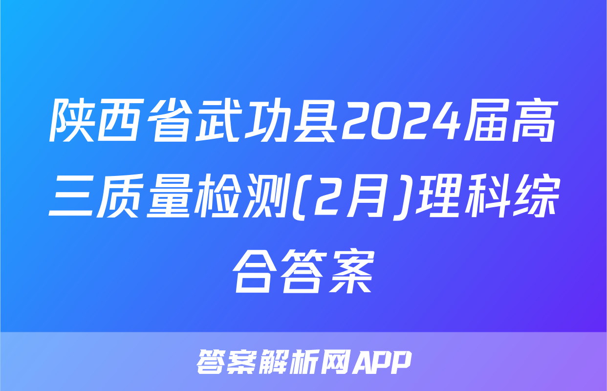陕西省武功县2024届高三质量检测(2月)理科综合答案