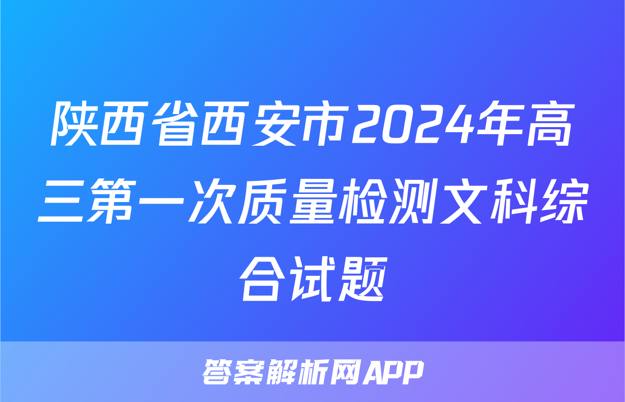 陕西省西安市2024年高三第一次质量检测文科综合试题