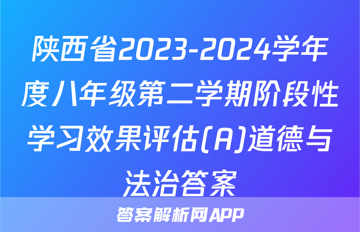 陕西省2023-2024学年度八年级第二学期阶段性学习效果评估(A)道德与法治答案