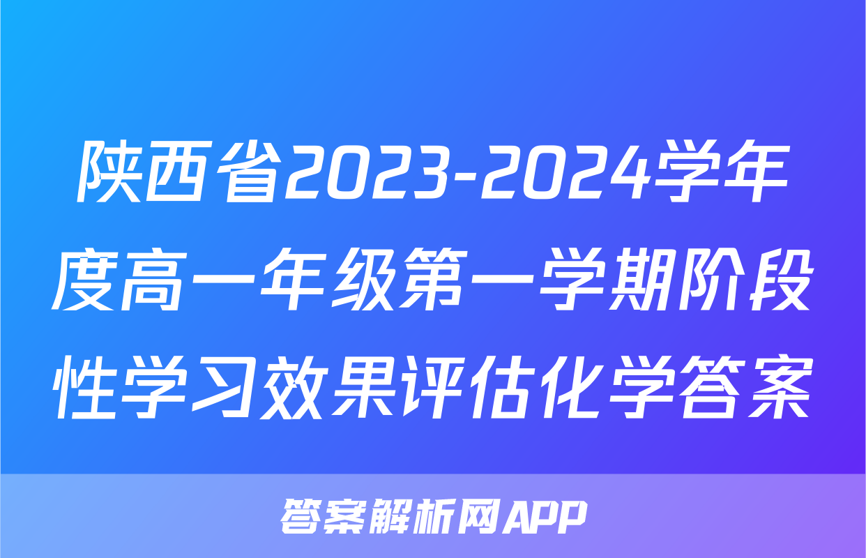 陕西省2023-2024学年度高一年级第一学期阶段性学习效果评估化学答案