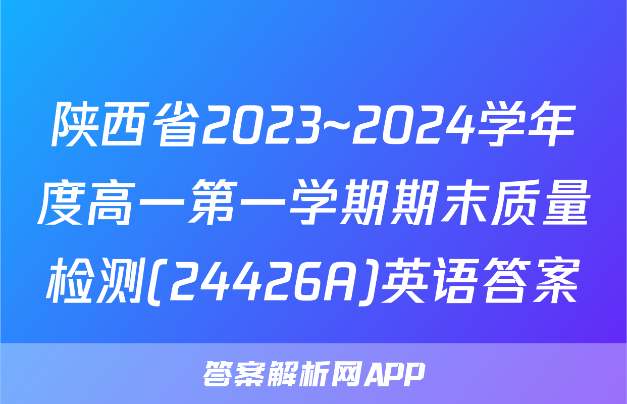 陕西省2023~2024学年度高一第一学期期末质量检测(24426A)英语答案