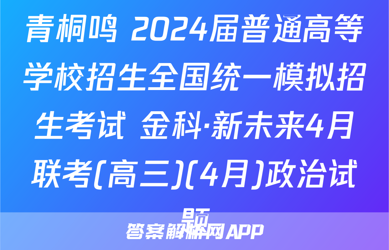 青桐鸣 2024届普通高等学校招生全国统一模拟招生考试 金科·新未来4月联考(高三)(4月)政治试题