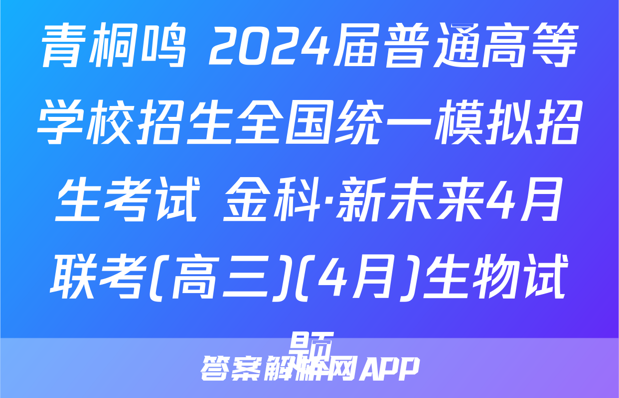 青桐鸣 2024届普通高等学校招生全国统一模拟招生考试 金科·新未来4月联考(高三)(4月)生物试题