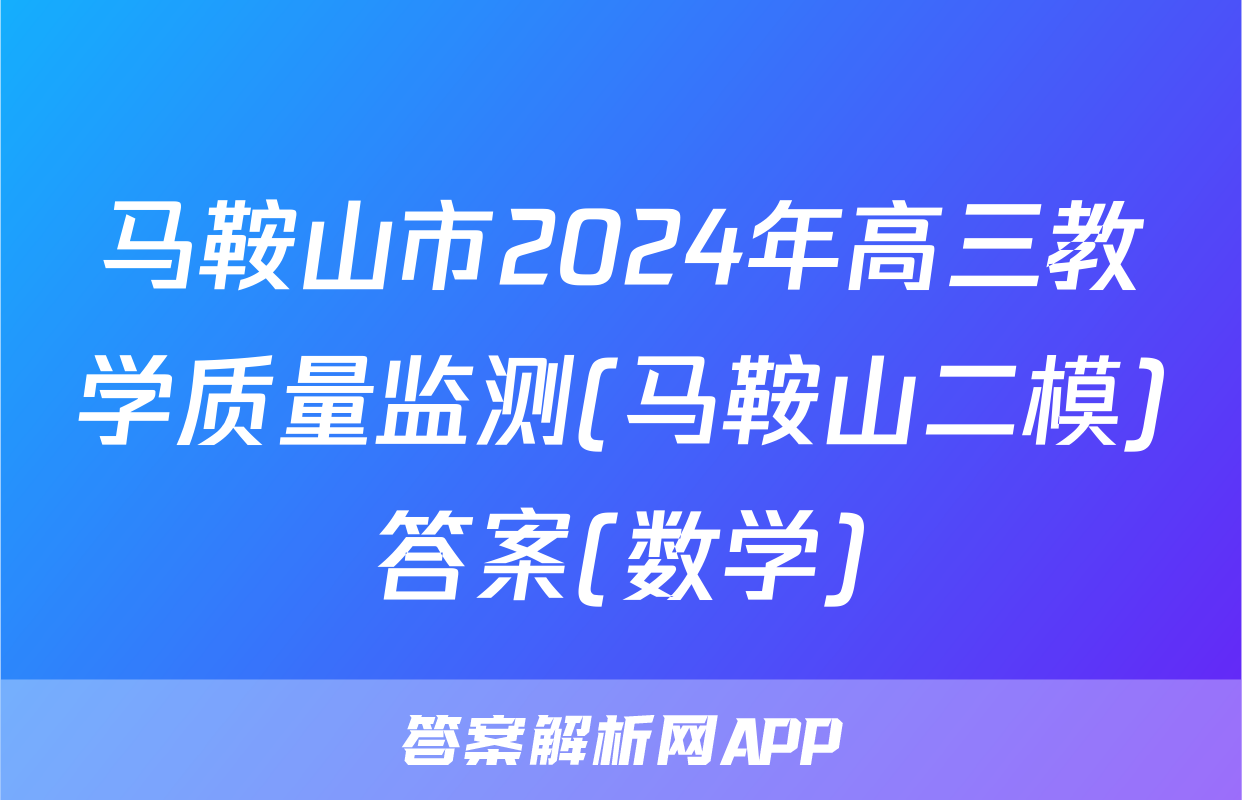 马鞍山市2024年高三教学质量监测(马鞍山二模)答案(数学)