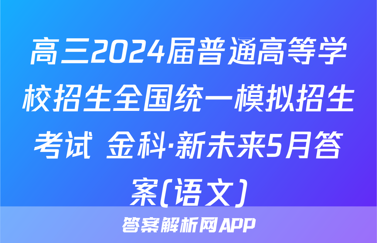 高三2024届普通高等学校招生全国统一模拟招生考试 金科·新未来5月答案(语文)