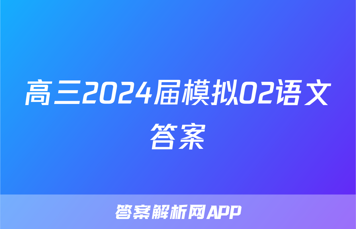 高三2024届模拟02语文答案