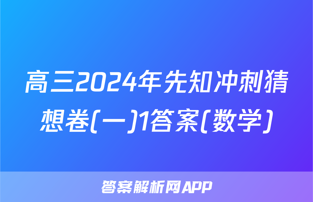 高三2024年先知冲刺猜想卷(一)1答案(数学)