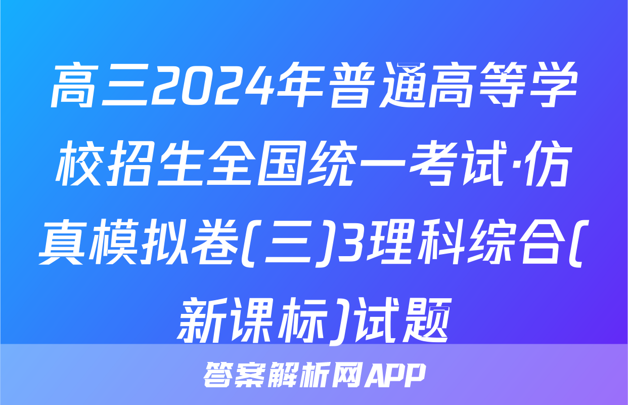 高三2024年普通高等学校招生全国统一考试·仿真模拟卷(三)3理科综合(新课标)试题