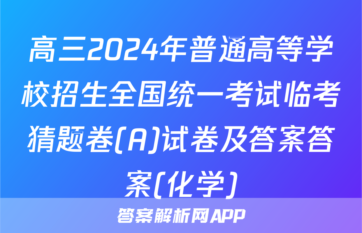 高三2024年普通高等学校招生全国统一考试临考猜题卷(A)试卷及答案答案(化学)
