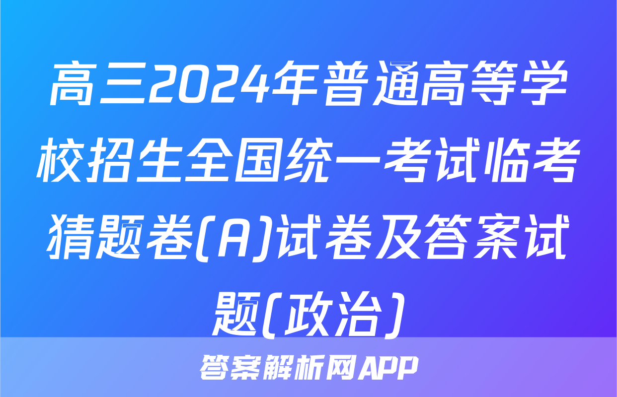 高三2024年普通高等学校招生全国统一考试临考猜题卷(A)试卷及答案试题(政治)