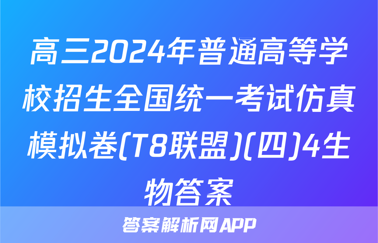 高三2024年普通高等学校招生全国统一考试仿真模拟卷(T8联盟)(四)4生物答案