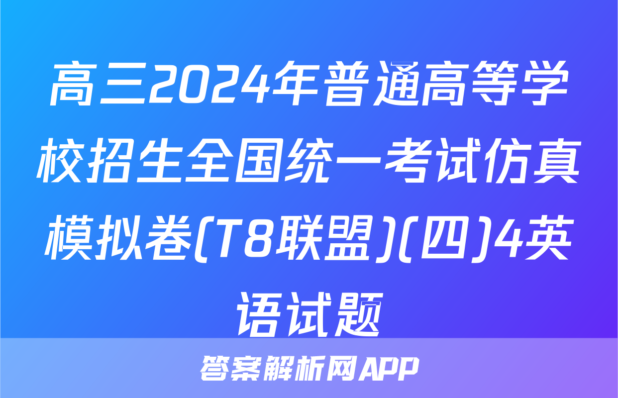 高三2024年普通高等学校招生全国统一考试仿真模拟卷(T8联盟)(四)4英语试题
