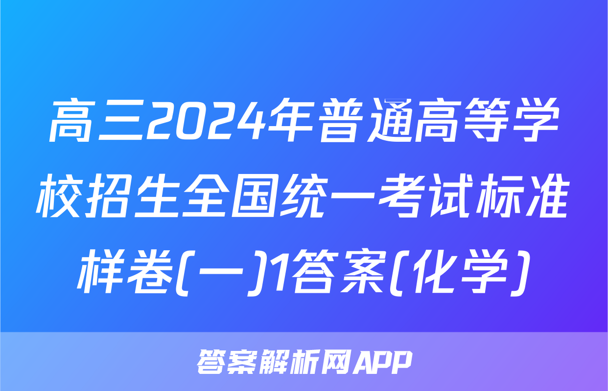 高三2024年普通高等学校招生全国统一考试标准样卷(一)1答案(化学)