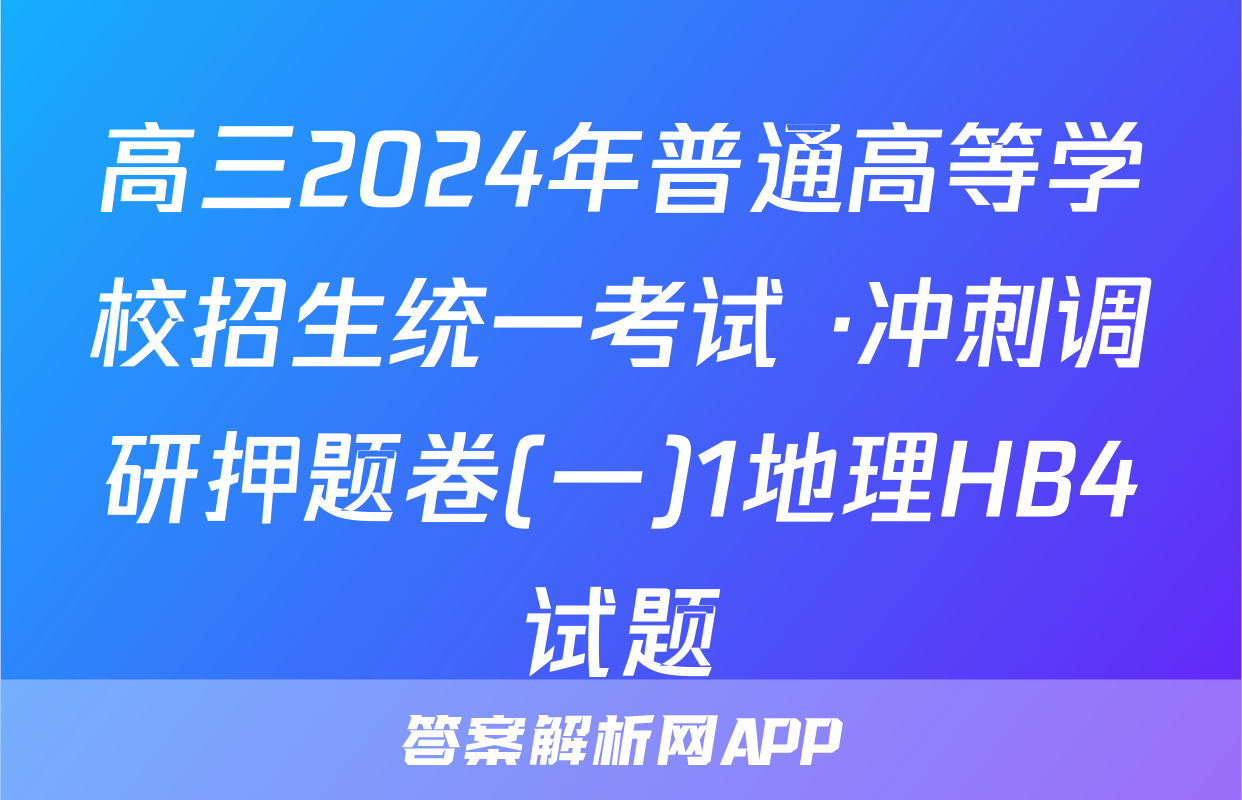 高三2024年普通高等学校招生统一考试 ·冲刺调研押题卷(一)1地理HB4试题