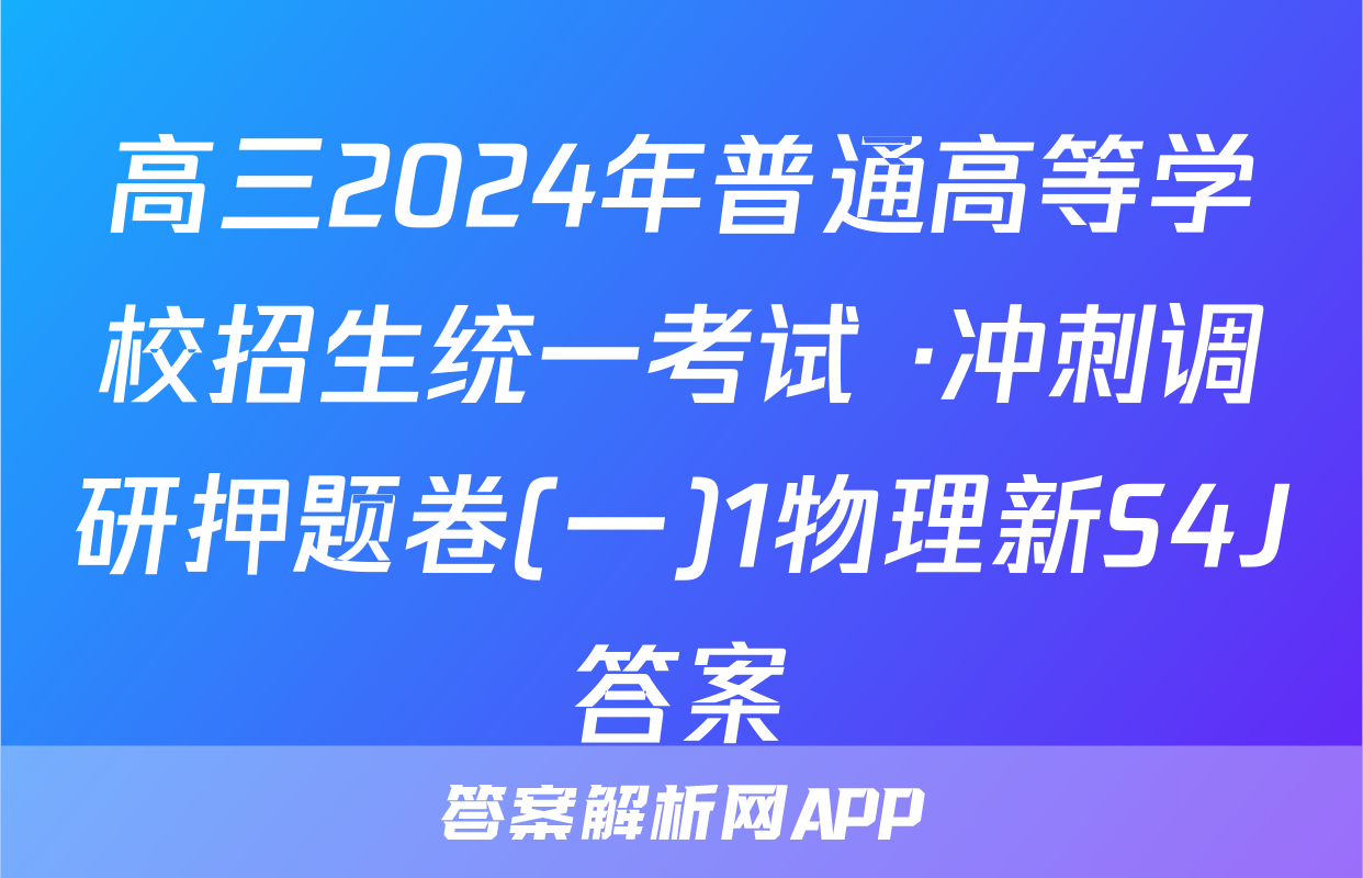 高三2024年普通高等学校招生统一考试 ·冲刺调研押题卷(一)1物理新S4J答案