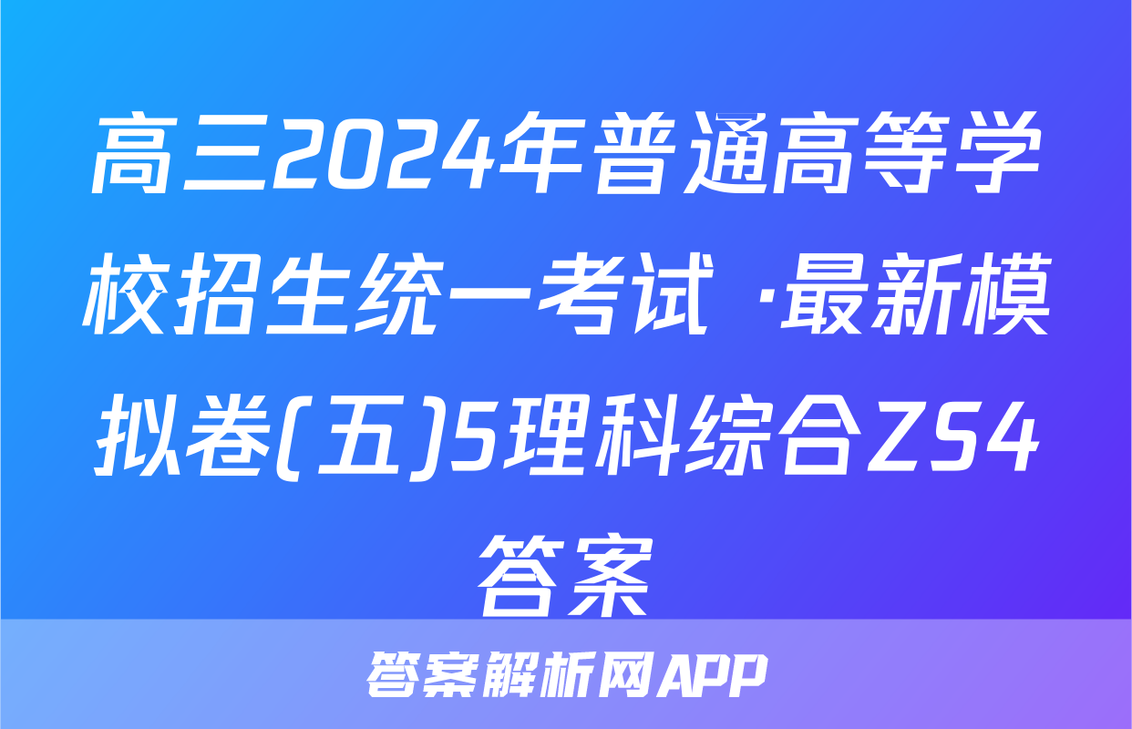 高三2024年普通高等学校招生统一考试 ·最新模拟卷(五)5理科综合ZS4答案