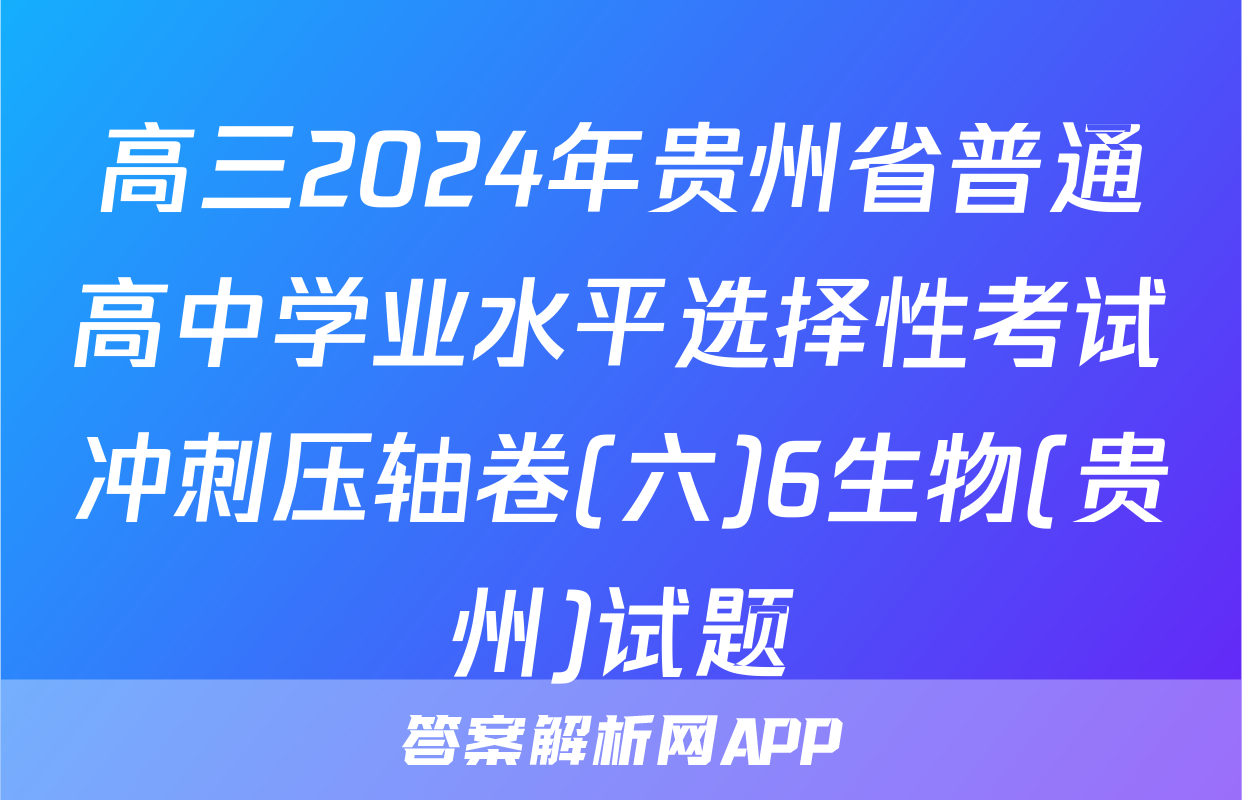 高三2024年贵州省普通高中学业水平选择性考试冲刺压轴卷(六)6生物(贵州)试题