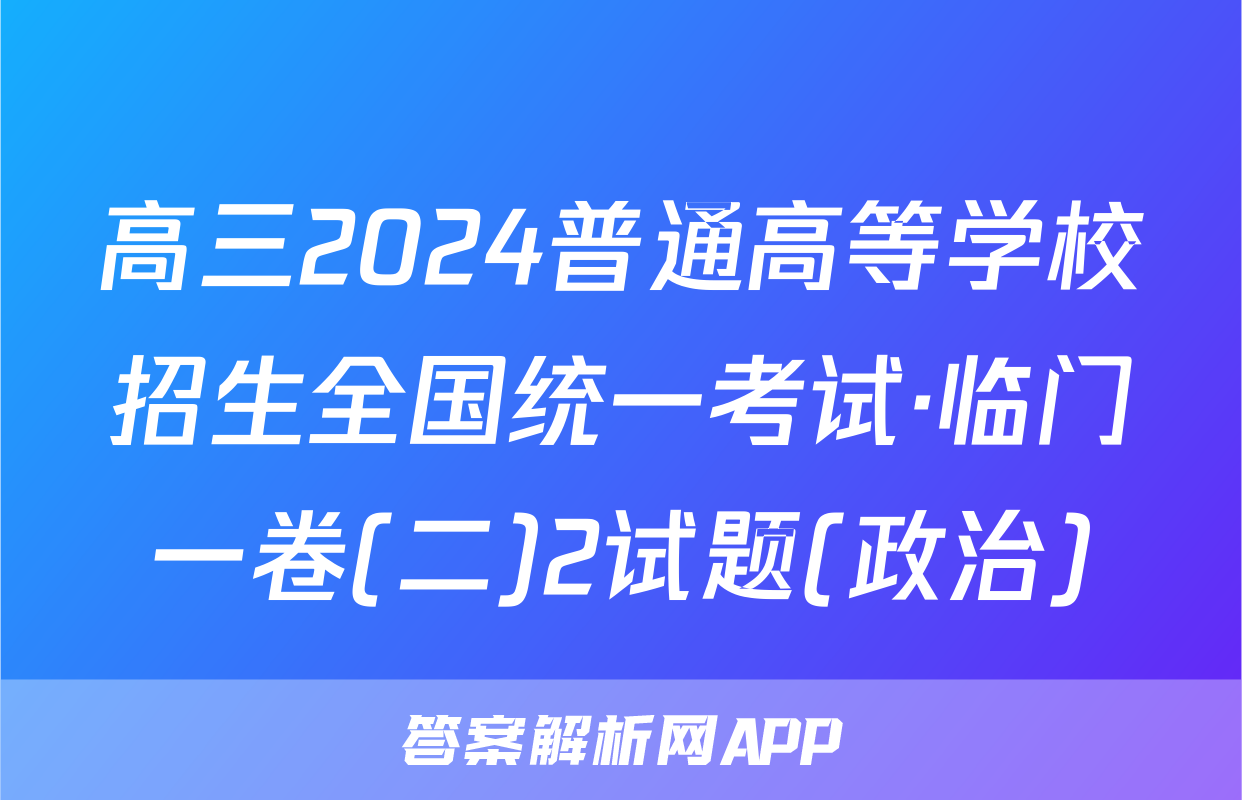 高三2024普通高等学校招生全国统一考试·临门一卷(二)2试题(政治)