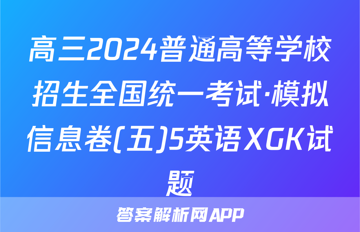高三2024普通高等学校招生全国统一考试·模拟信息卷(五)5英语XGK试题