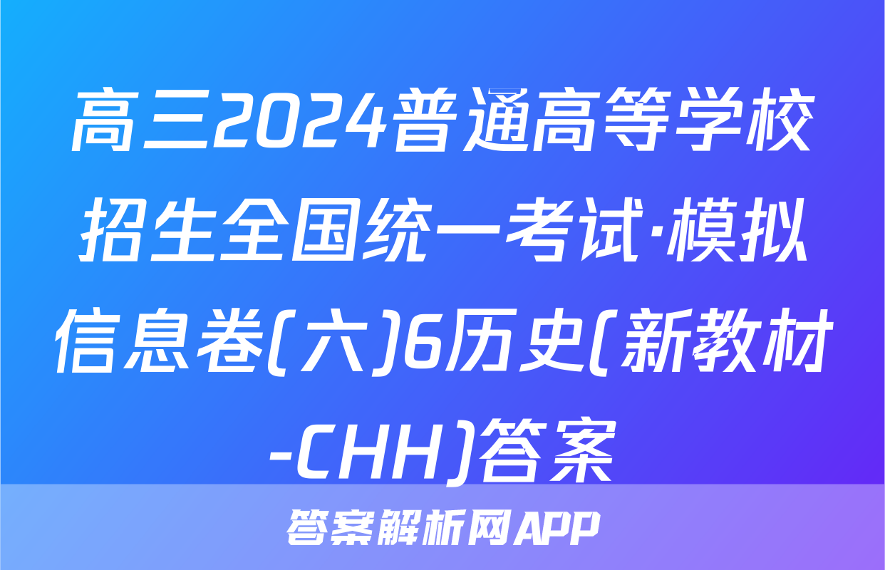 高三2024普通高等学校招生全国统一考试·模拟信息卷(六)6历史(新教材-CHH)答案