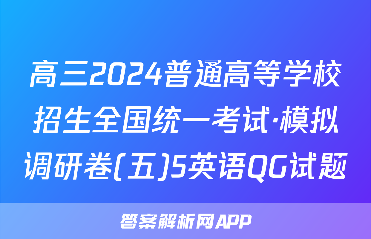 高三2024普通高等学校招生全国统一考试·模拟调研卷(五)5英语QG试题