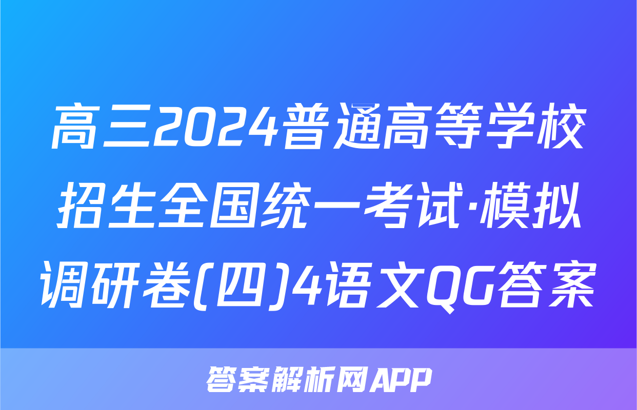 高三2024普通高等学校招生全国统一考试·模拟调研卷(四)4语文QG答案