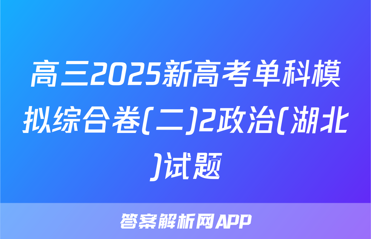 高三2025新高考单科模拟综合卷(二)2政治(湖北)试题