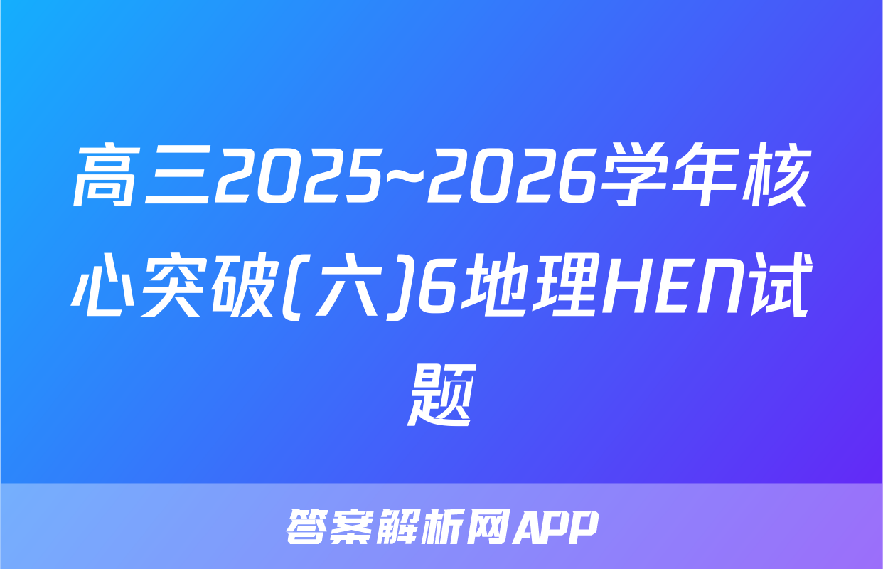 高三2025~2026学年核心突破(六)6地理HEN试题