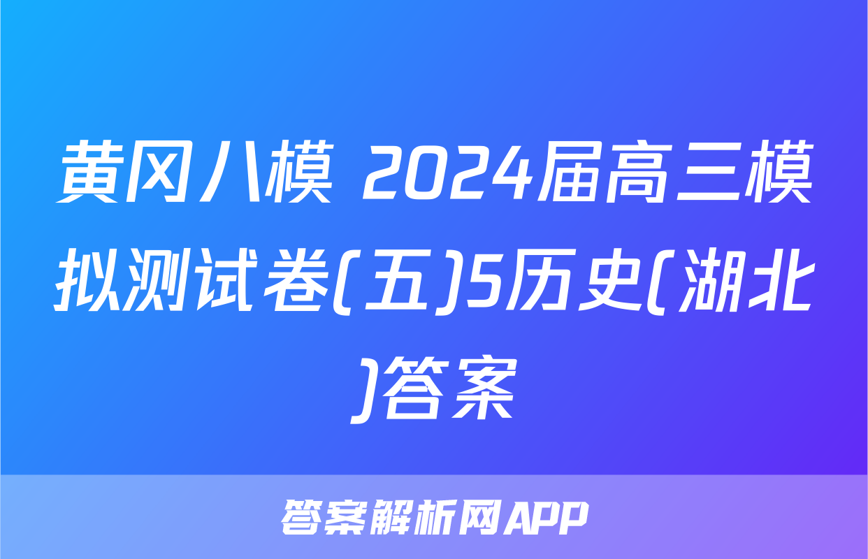 黄冈八模 2024届高三模拟测试卷(五)5历史(湖北)答案