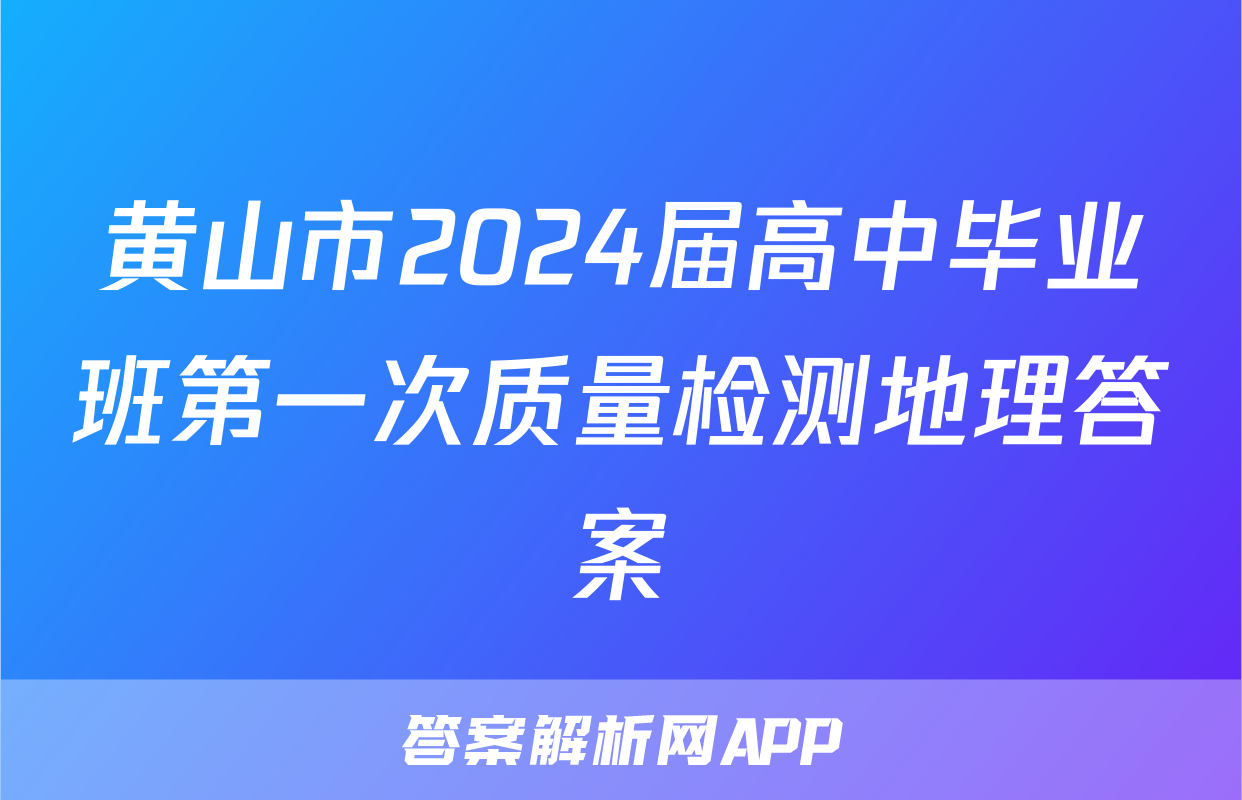 黄山市2024届高中毕业班第一次质量检测地理答案