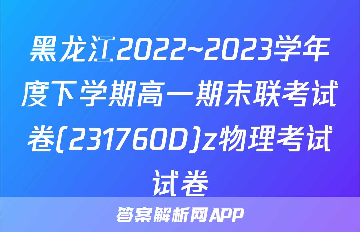 黑龙江2022~2023学年度下学期高一期末联考试卷(231760D)z物理考试试卷