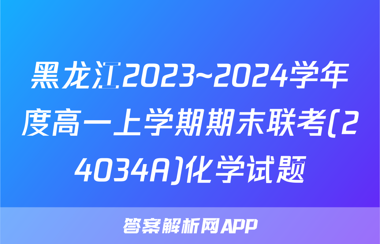 黑龙江2023~2024学年度高一上学期期末联考(24034A)化学试题