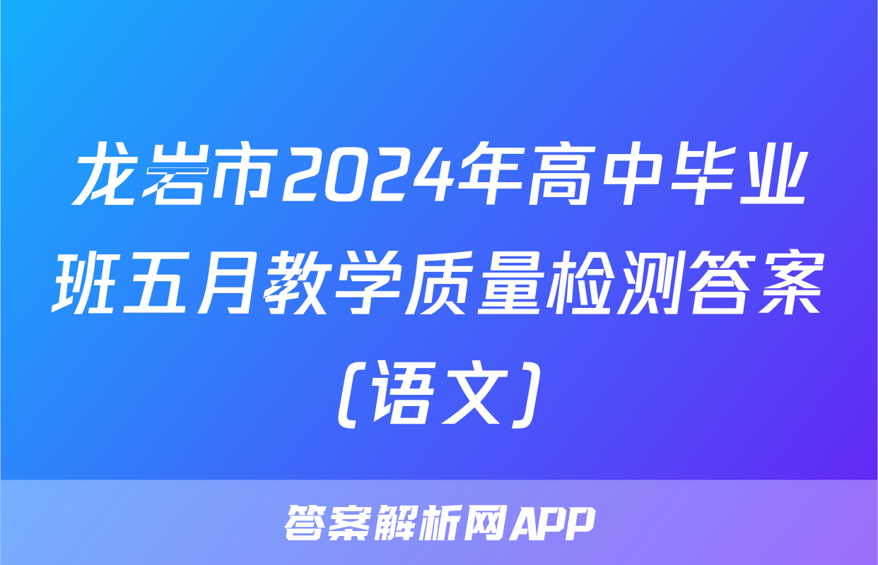 龙岩市2024年高中毕业班五月教学质量检测答案(语文)