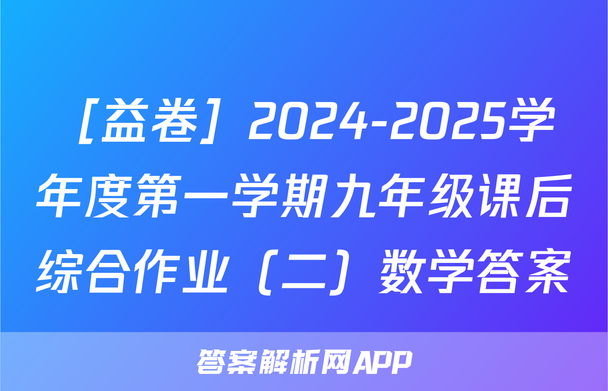［益卷］2024-2025学年度第一学期九年级课后综合作业（二）数学答案