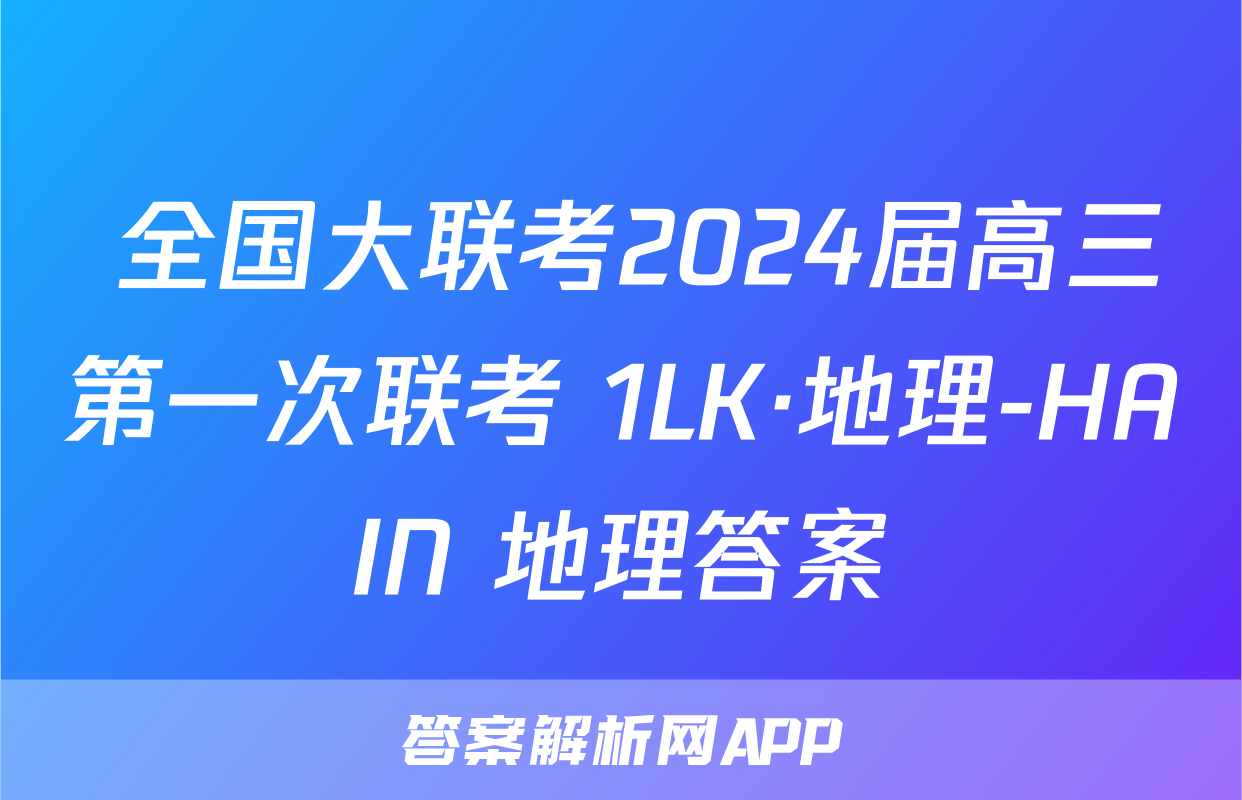  全国大联考2024届高三第一次联考 1LK·地理-HAIN 地理答案