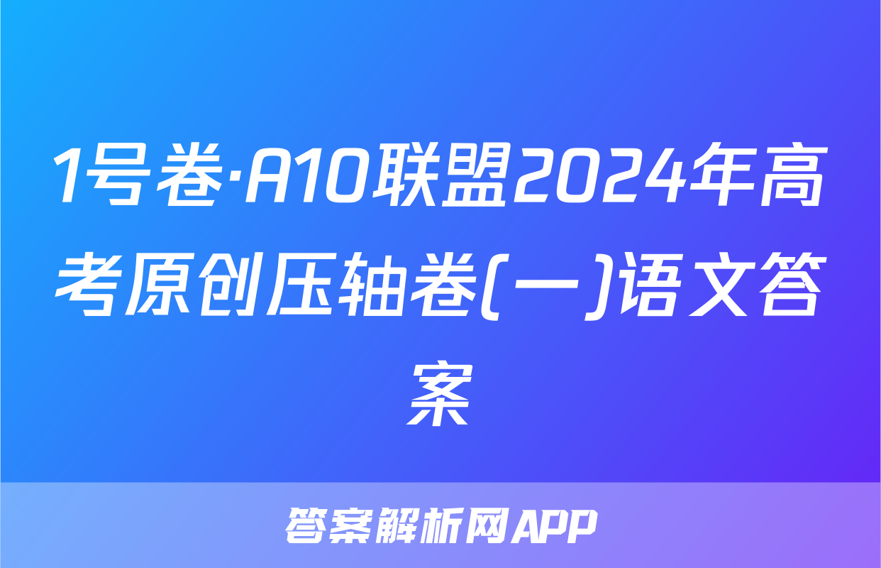 1号卷·A10联盟2024年高考原创压轴卷(一)语文答案