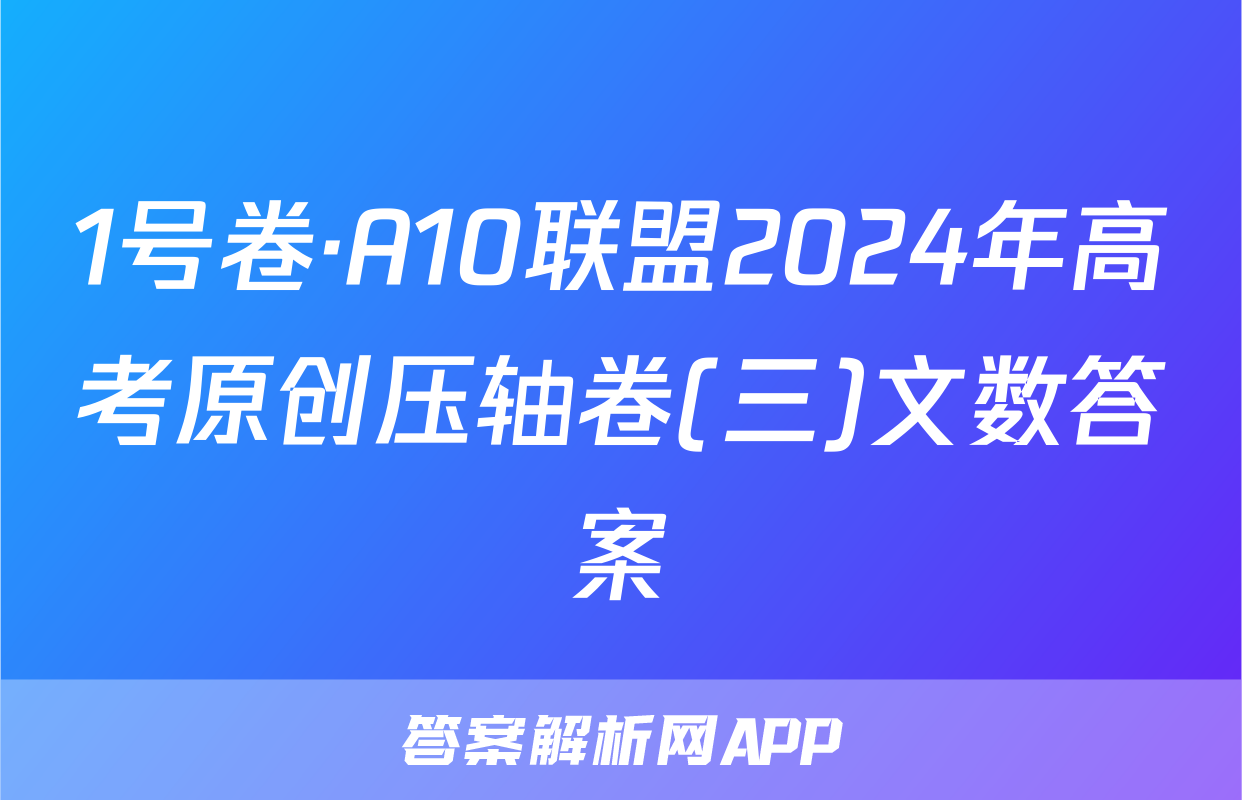 1号卷·A10联盟2024年高考原创压轴卷(三)文数答案