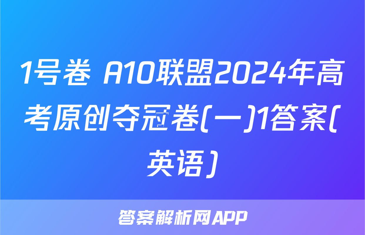 1号卷 A10联盟2024年高考原创夺冠卷(一)1答案(英语)