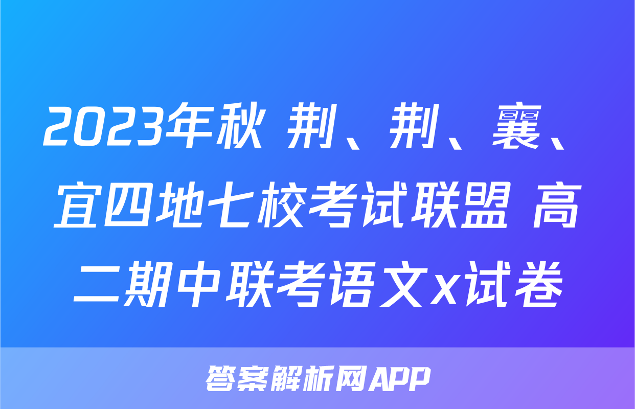 2023年秋 荆、荆、襄、宜四地七校考试联盟 高二期中联考语文x试卷