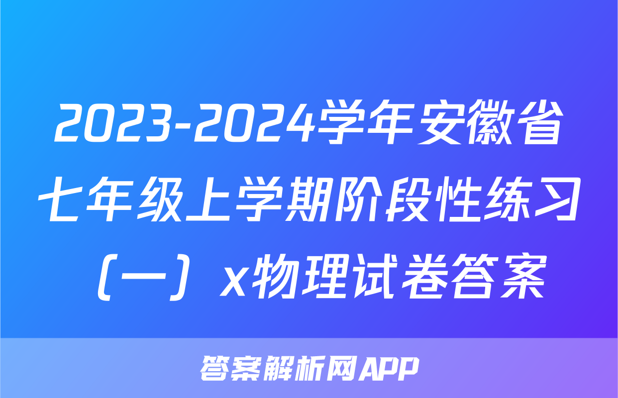 2023-2024学年安徽省七年级上学期阶段性练习（一）x物理试卷答案